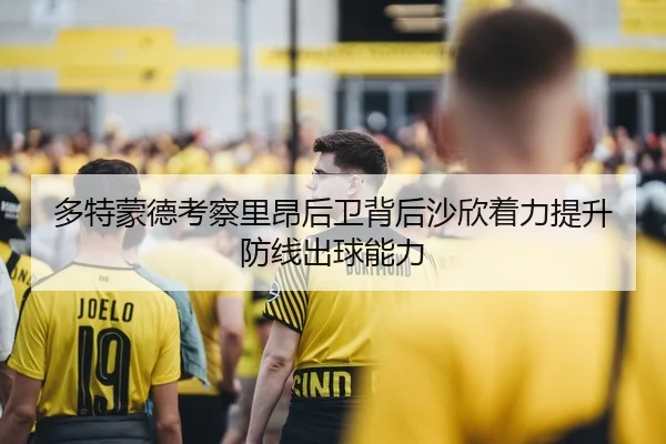 多特蒙德考察里昂后卫背后沙欣着力提升防线出球能力