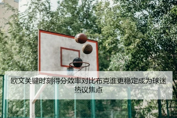 欧文关键时刻得分效率对比布克谁更稳定成为球迷热议焦点