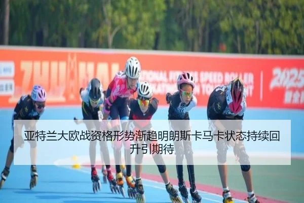 亚特兰大欧战资格形势渐趋明朗斯卡马卡状态持续回升引期待